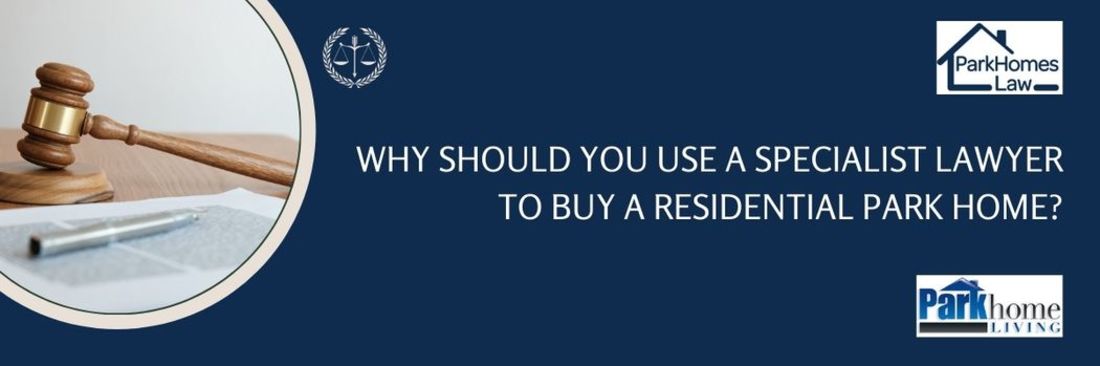Why should you use a specialist Lawyer to buy a Park Home?